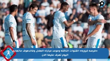 «فرصة كروية» القنوات الناقلة وموعد مباراة الهلال وفالدهوف مانهايم اليوم تعرف عليها الآن